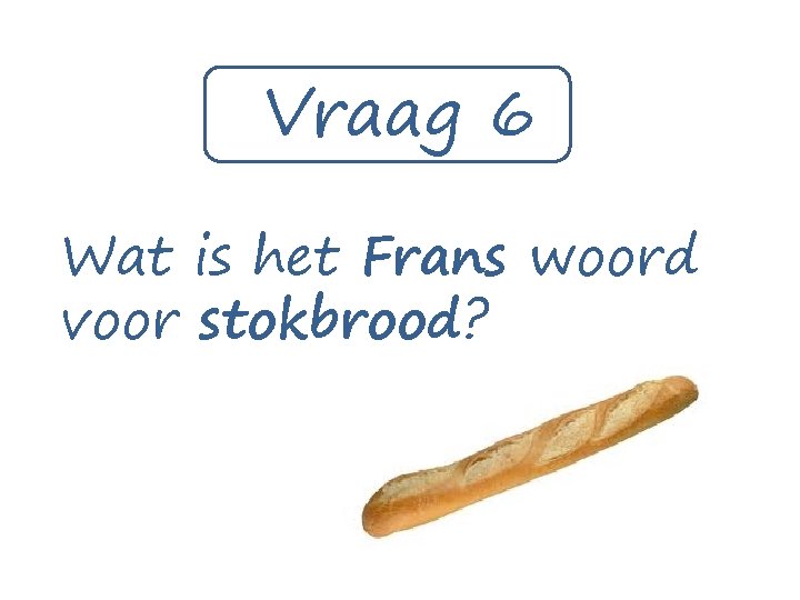 Vraag 6 Wat is het Frans woord voor stokbrood? 