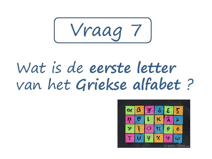 Vraag 7 Wat is de eerste letter van het Griekse alfabet ? 