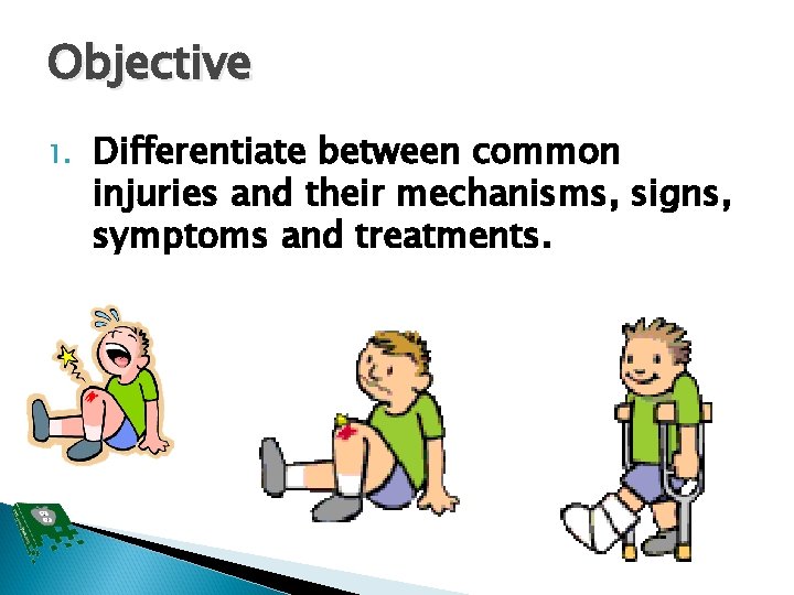 Objective 1. Differentiate between common injuries and their mechanisms, signs, symptoms and treatments. 