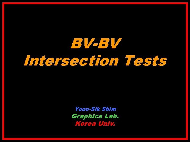 BV-BV Intersection Tests Yoon-Sik Shim Graphics Lab. Korea Univ. 
