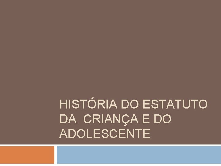 HISTÓRIA DO ESTATUTO DA CRIANÇA E DO ADOLESCENTE HISTÓRIA DO ESTATUTO DA CRIANÇA E DO ADOLESCENTE