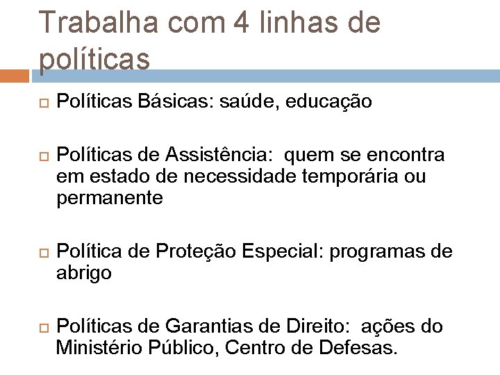 Trabalha com 4 linhas de políticas Políticas Básicas: saúde, educação Políticas de Assistência: quem Trabalha com 4 linhas de políticas Políticas Básicas: saúde, educação Políticas de Assistência: quem