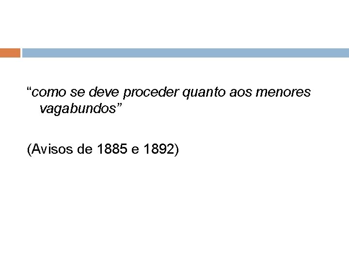 “como se deve proceder quanto aos menores vagabundos” (Avisos de 1885 e 1892) “como se deve proceder quanto aos menores vagabundos” (Avisos de 1885 e 1892)