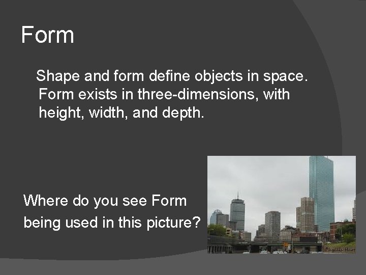Form Shape and form define objects in space. Form exists in three-dimensions, with height,