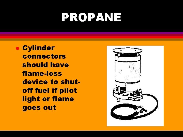 PROPANE l Cylinder connectors should have flame-loss device to shutoff fuel if pilot light