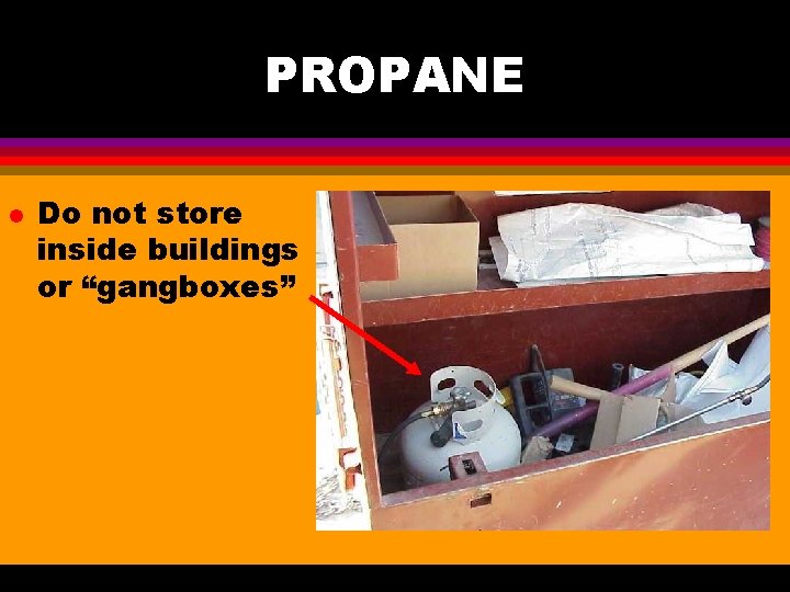 PROPANE l Do not store inside buildings or “gangboxes” 