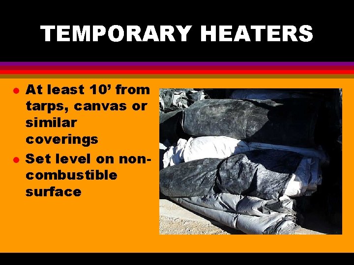 TEMPORARY HEATERS l l At least 10’ from tarps, canvas or similar coverings Set