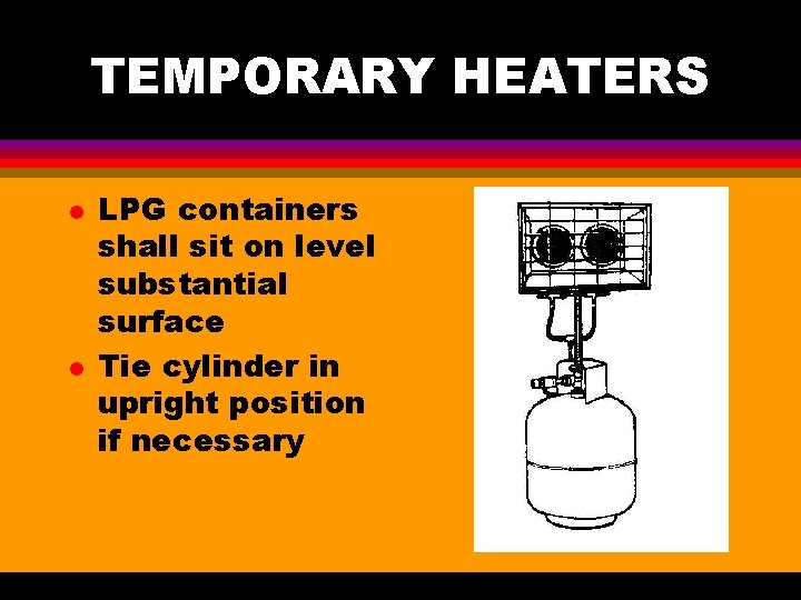 TEMPORARY HEATERS l l LPG containers shall sit on level substantial surface Tie cylinder