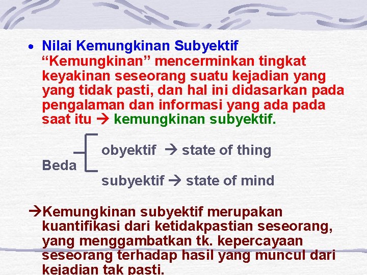 · Nilai Kemungkinan Subyektif “Kemungkinan” mencerminkan tingkat keyakinan seseorang suatu kejadian yang tidak pasti,