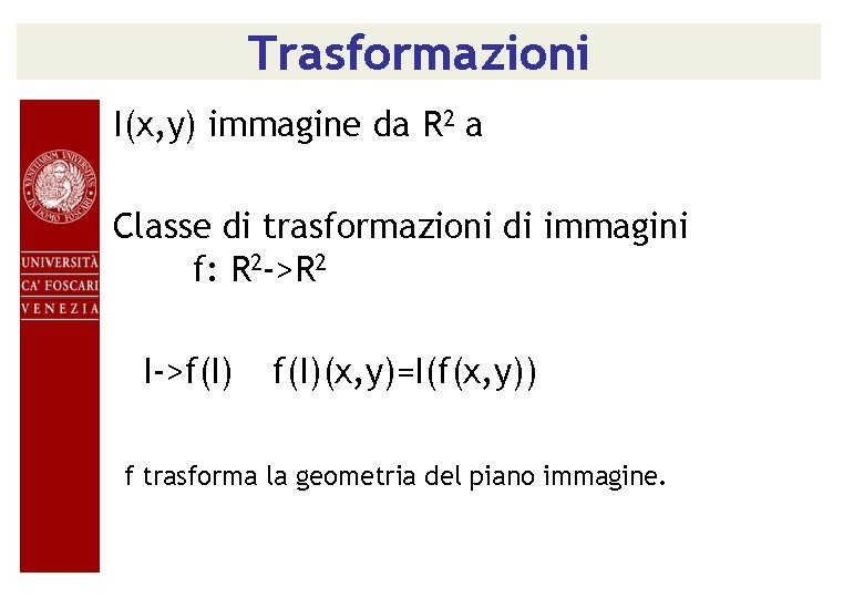 Trasformazioni I(x, y) immagine da R 2 a Classe di trasformazioni di immagini f: