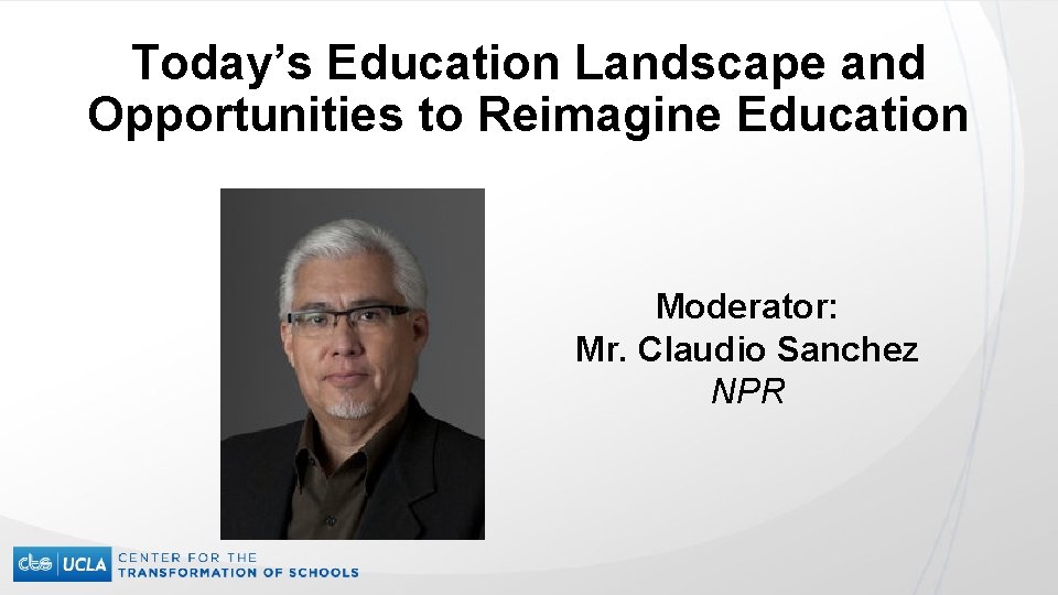 Today’s Education Landscape and Opportunities to Reimagine Education Moderator: Mr. Claudio Sanchez NPR 