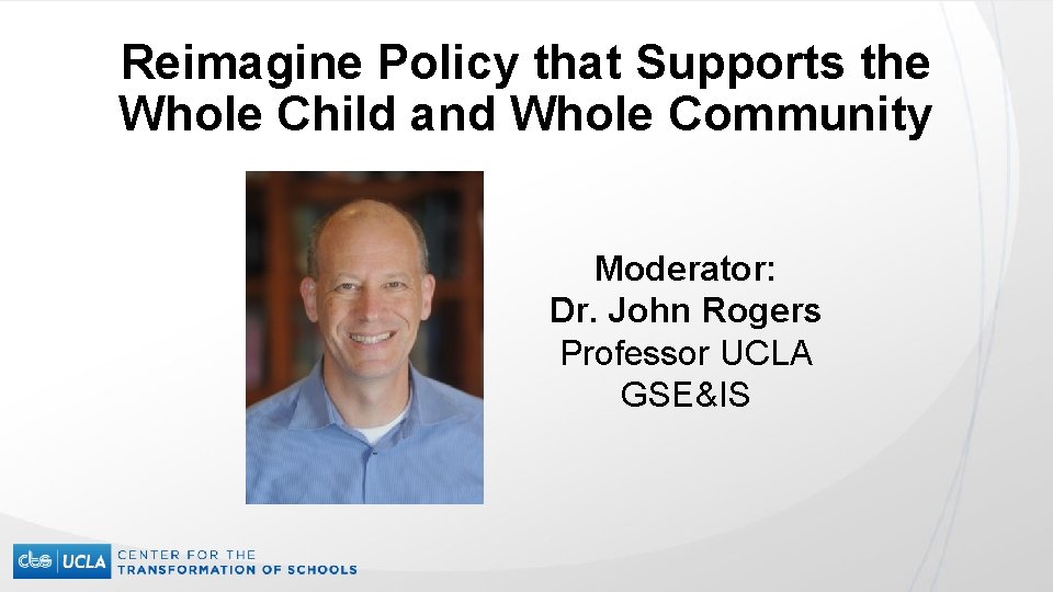 Reimagine Policy that Supports the Whole Child and Whole Community Moderator: Dr. John Rogers