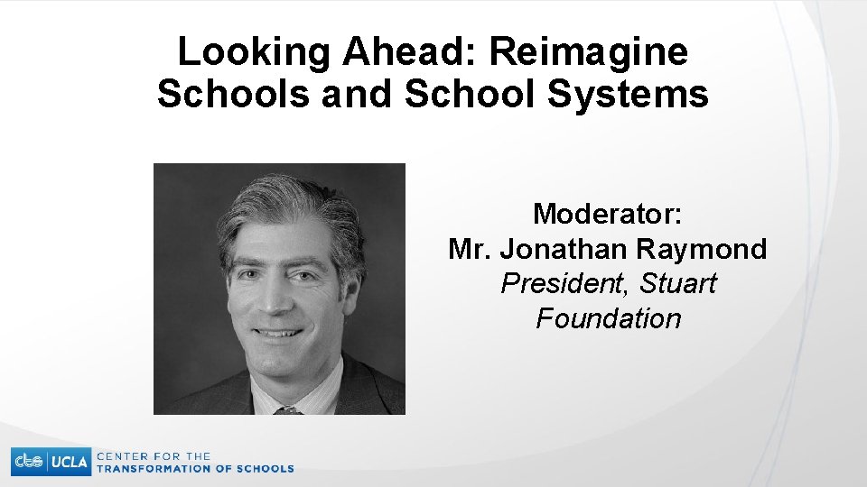 Looking Ahead: Reimagine Schools and School Systems Moderator: Mr. Jonathan Raymond President, Stuart Foundation