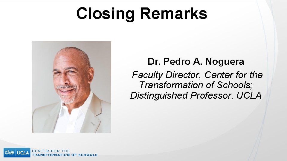 Closing Remarks Dr. Pedro A. Noguera Faculty Director, Center for the Transformation of Schools;