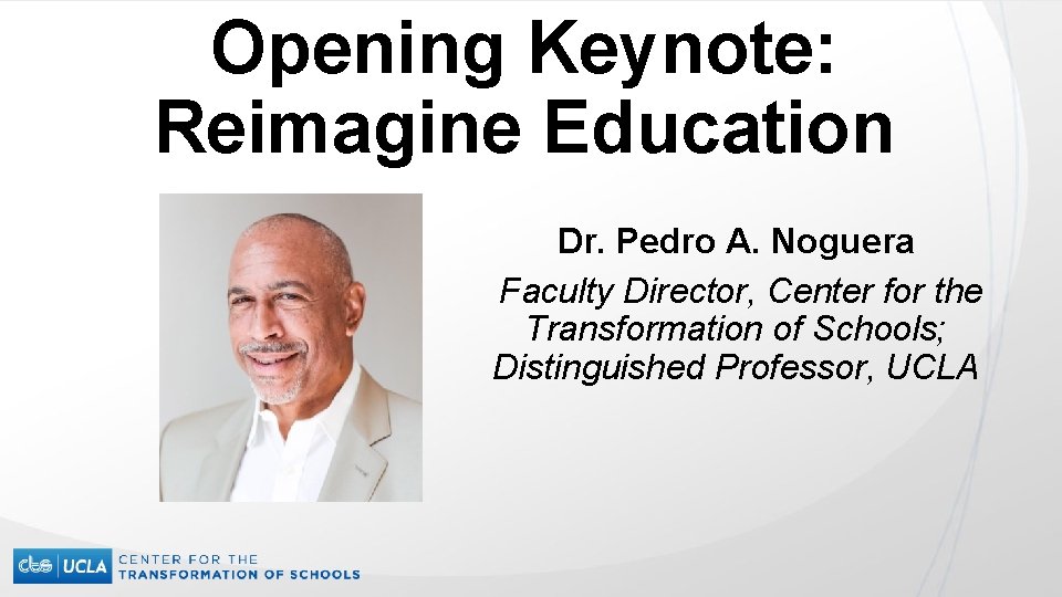 Opening Keynote: Reimagine Education Dr. Pedro A. Noguera Faculty Director, Center for the Transformation