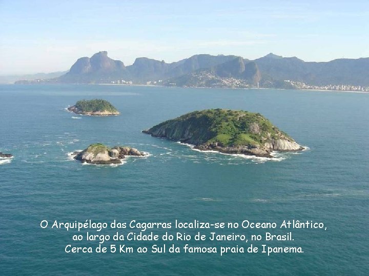 O Arquipélago das Cagarras localiza-se no Oceano Atlântico, ao largo da Cidade do Rio