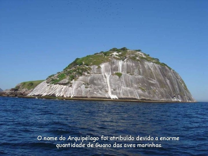 O nome do Arquipélago foi atribuído devido a enorme quantidade de Guano das aves