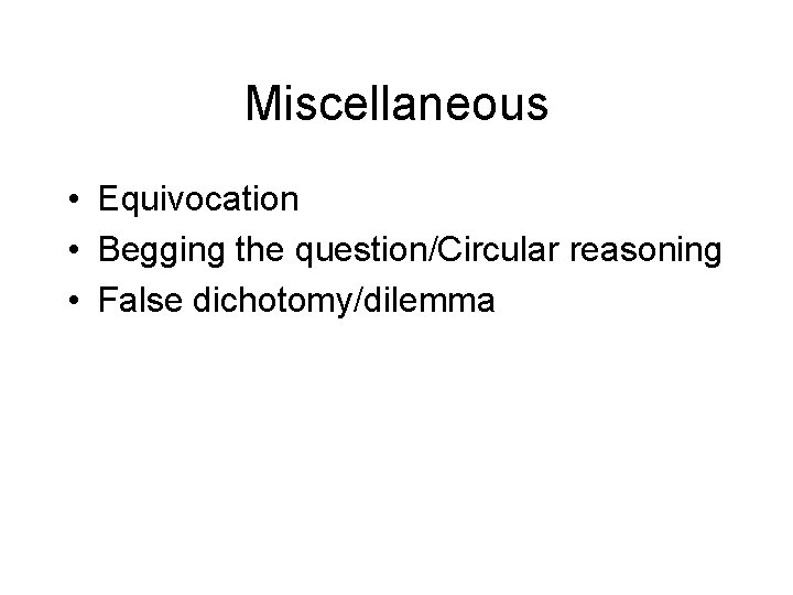 Miscellaneous • Equivocation • Begging the question/Circular reasoning • False dichotomy/dilemma 