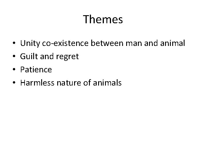 Themes • • Unity co-existence between man and animal Guilt and regret Patience Harmless