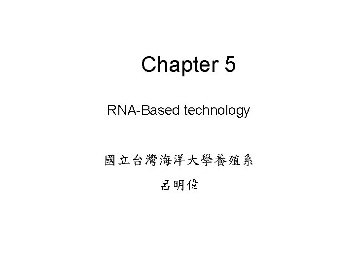 Chapter 5 RNA-Based technology 國立台灣海洋大學養殖系 呂明偉 