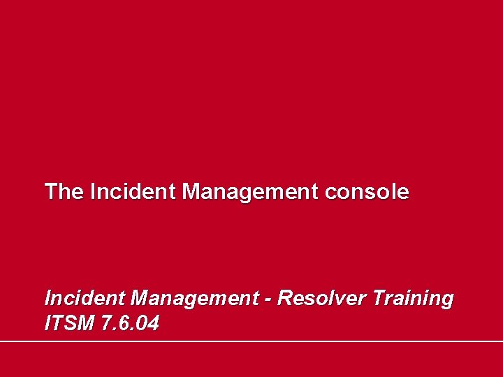 The Incident Management console Incident Management - Resolver Training ITSM 7. 6. 04 