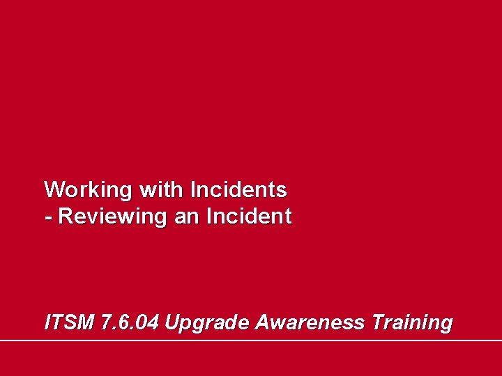 Working with Incidents - Reviewing an Incident ITSM 7. 6. 04 Upgrade Awareness Training