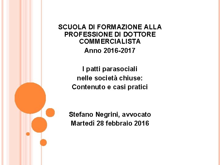 SCUOLA DI FORMAZIONE ALLA PROFESSIONE DI DOTTORE COMMERCIALISTA Anno 2016 -2017 I patti parasociali