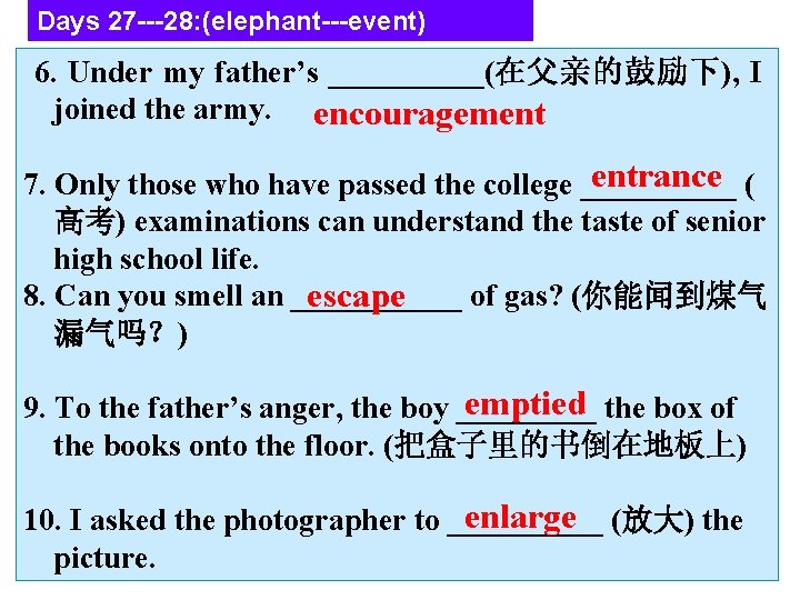 Days 27 ---28: (elephant---event) 6. Under my father’s _____(在父亲的鼓励下), I joined the army. encouragement