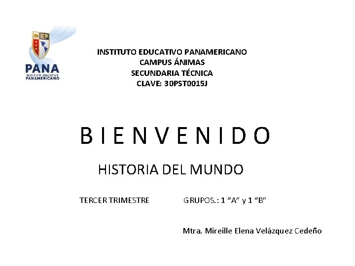 INSTITUTO EDUCATIVO PANAMERICANO CAMPUS ÁNIMAS SECUNDARIA TÉCNICA CLAVE: 30 PST 0015 J BIENVENIDO HISTORIA