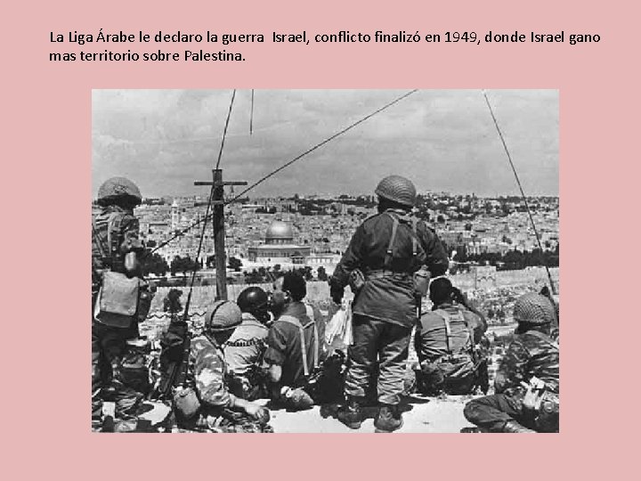 La Liga Árabe le declaro la guerra Israel, conflicto finalizó en 1949, donde Israel