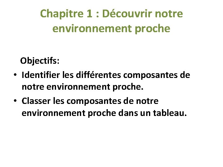 Chapitre 1 : Découvrir notre environnement proche Objectifs: • Identifier les différentes composantes de