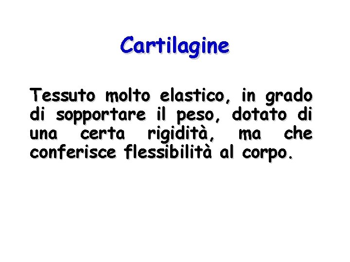 Cartilagine Tessuto molto elastico, in grado di sopportare il peso, dotato di una certa