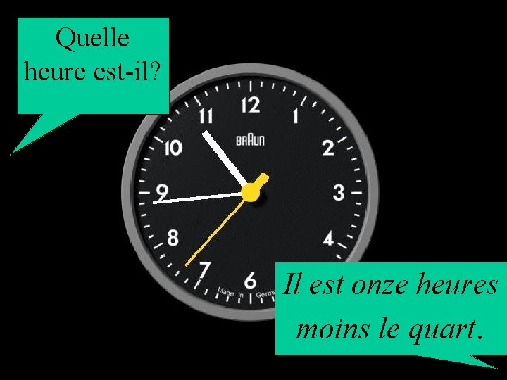 Quelle heure est-il? Il est onze heures moins le quart. 