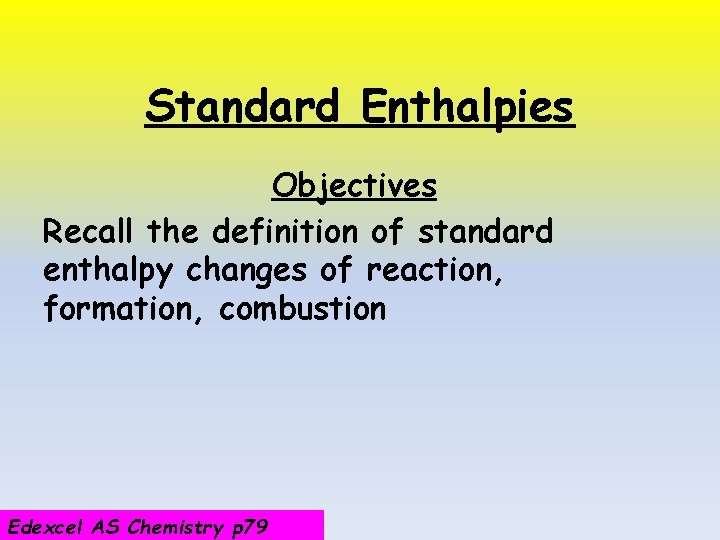 Standard Enthalpies Objectives Recall the definition of standard enthalpy changes of reaction, formation, combustion
