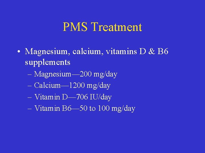 PMS Treatment • Magnesium, calcium, vitamins D & B 6 supplements – Magnesium— 200