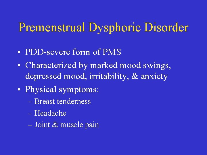 Premenstrual Dysphoric Disorder • PDD-severe form of PMS • Characterized by marked mood swings,