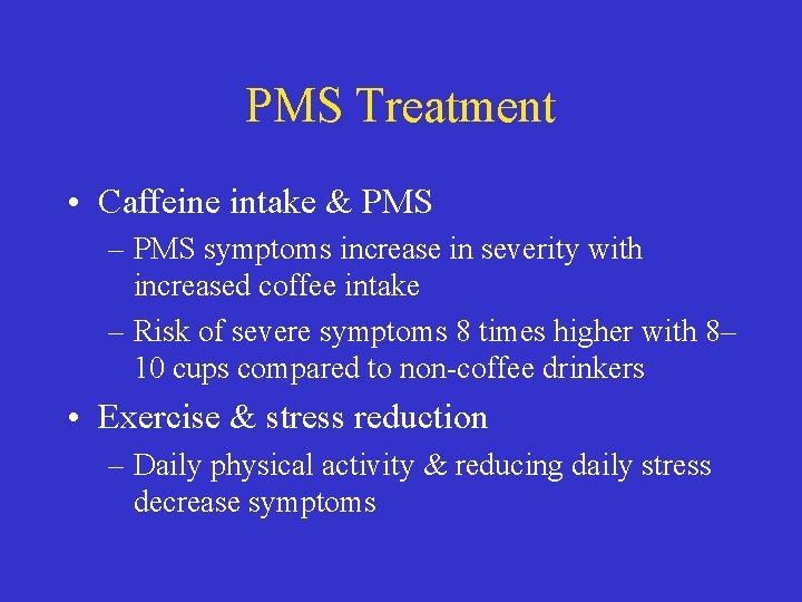 PMS Treatment • Caffeine intake & PMS – PMS symptoms increase in severity with