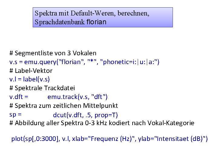 Spektra mit Default-Weren, berechnen, Sprachdatenbank florian # Segmentliste von 3 Vokalen v. s =