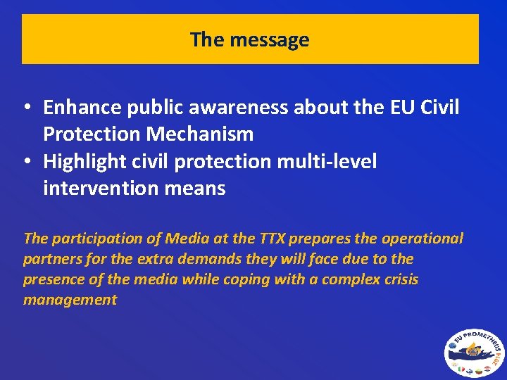 The message • Enhance public awareness about the EU Civil Protection Mechanism • Highlight