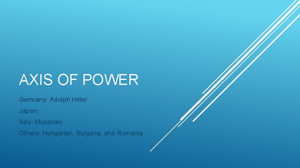 AXIS OF POWER Germany: Adolph Hitler Japan: Italy: Mussolini Others: Hungarian, Bulgaria, and Romania