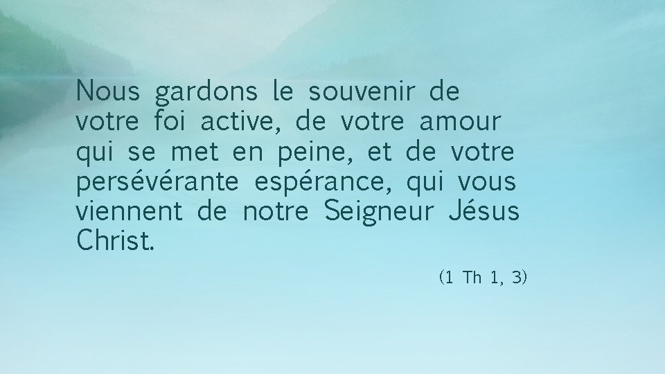 Nous gardons le souvenir de votre foi active, de votre amour qui se met