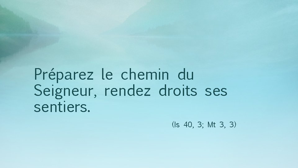 Préparez le chemin du Seigneur, rendez droits sentiers. (Is 40, 3; Mt 3, 3)