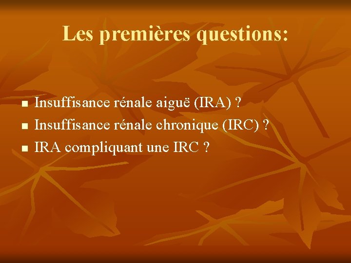 Les premières questions: n n n Insuffisance rénale aiguë (IRA) ? Insuffisance rénale chronique