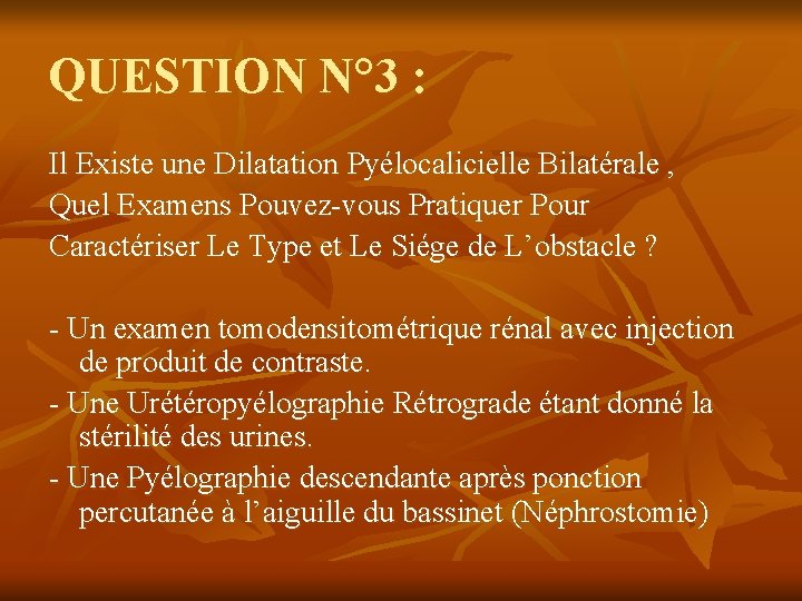 QUESTION N° 3 : Il Existe une Dilatation Pyélocalicielle Bilatérale , Quel Examens Pouvez-vous