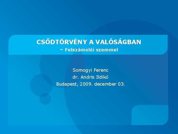 CSŐDTÖRVÉNY A VALÓSÁGBAN - Felszámolói szemmel Somogyi Ferenc dr. Andris Ildikó Budapest, 2009. december