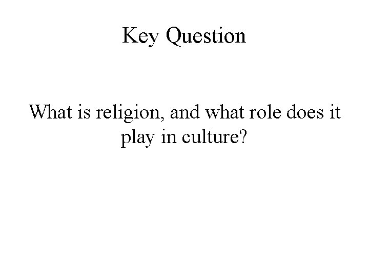 Key Question What is religion, and what role does it play in culture? Key Question What is religion, and what role does it play in culture?