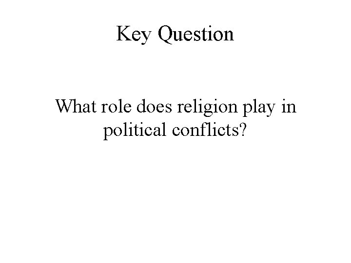 Key Question What role does religion play in political conflicts? 