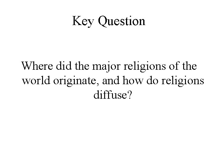 Key Question Where did the major religions of the world originate, and how do Key Question Where did the major religions of the world originate, and how do
