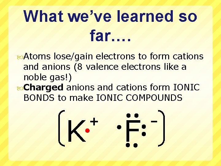 What we’ve learned so far…. Atoms lose/gain electrons to form cations and anions (8
