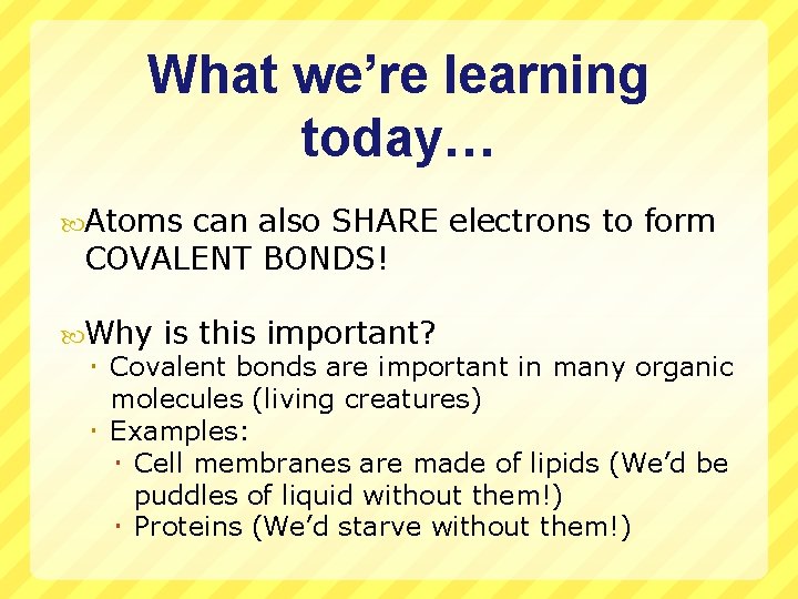 What we’re learning today… Atoms can also SHARE electrons to form COVALENT BONDS! Why